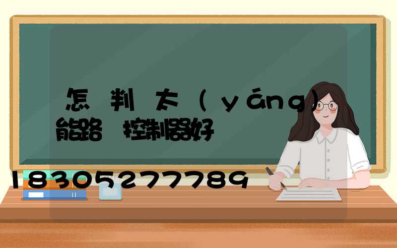 怎樣判斷太陽(yáng)能路燈控制器好壞