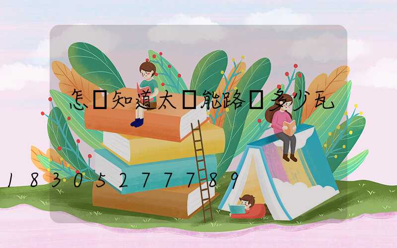 怎樣知道太陽能路燈多少瓦