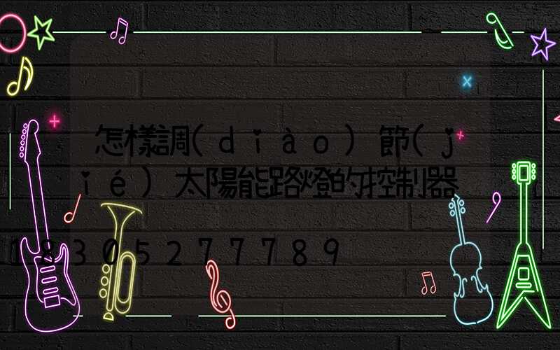 怎樣調(diào)節(jié)太陽能路燈的控制器