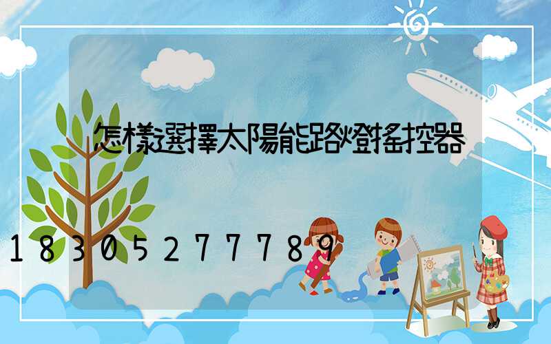 怎樣選擇太陽能路燈搖控器
