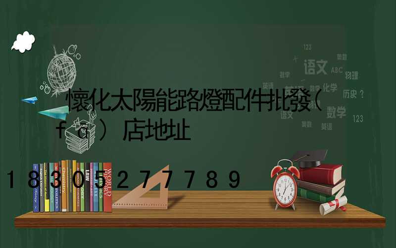 懷化太陽能路燈配件批發(fā)店地址