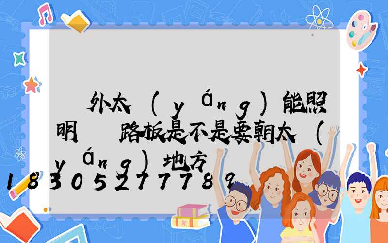 戶外太陽(yáng)能照明燈電路板是不是要朝太陽(yáng)地方
