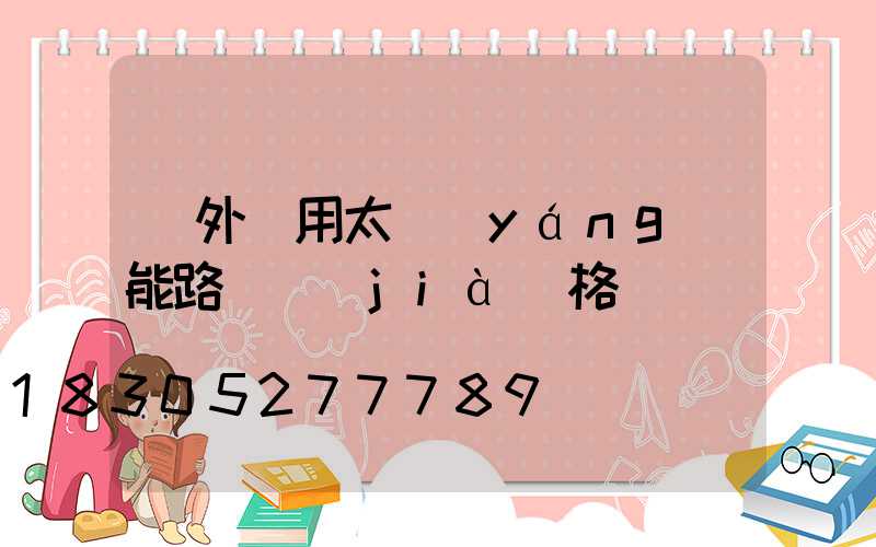 戶外專用太陽(yáng)能路燈價(jià)格