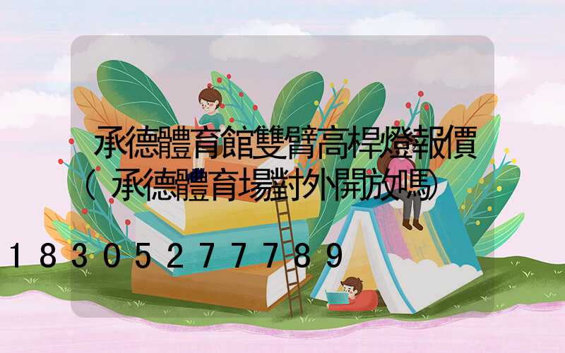 承德體育館雙臂高桿燈報價(承德體育場對外開放嗎)