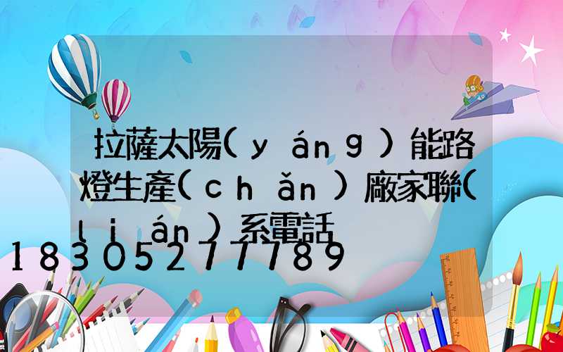拉薩太陽(yáng)能路燈生產(chǎn)廠家聯(lián)系電話