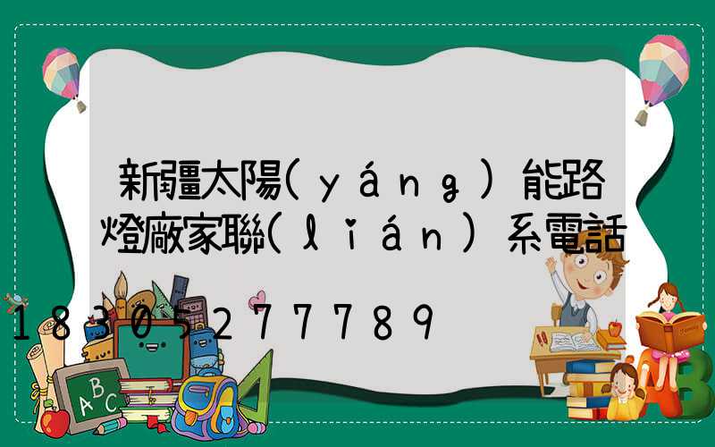 新疆太陽(yáng)能路燈廠家聯(lián)系電話