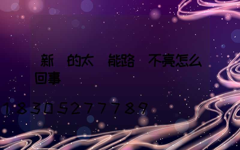 新買的太陽能路燈不亮怎么回事