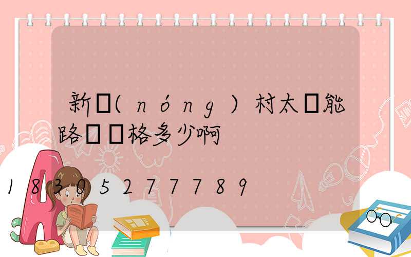 新農(nóng)村太陽能路燈價格多少啊