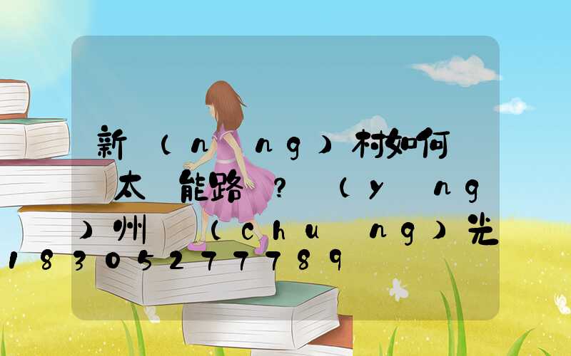 新農(nóng)村如何選擇太陽能路燈？揚(yáng)州氿創(chuàng)光電光電