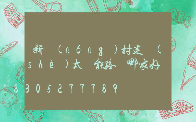 新農(nóng)村建設(shè)太陽能路燈哪家好
