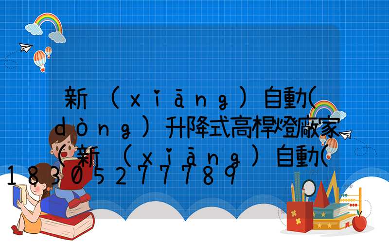新鄉(xiāng)自動(dòng)升降式高桿燈廠家(新鄉(xiāng)自動(dòng)升降式高桿燈廠家電話號(hào)碼)