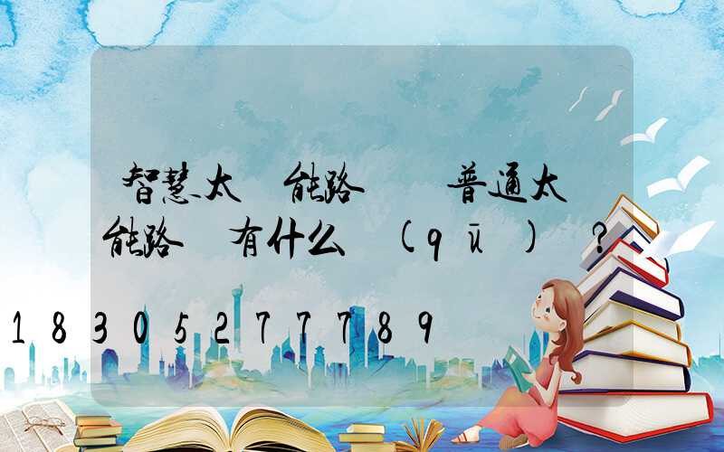 智慧太陽能路燈與普通太陽能路燈有什么區(qū)別？