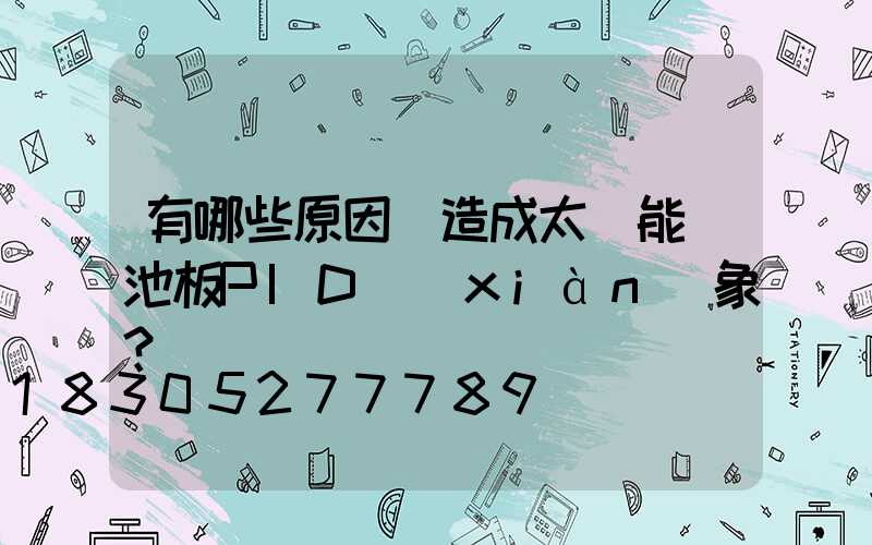有哪些原因會造成太陽能電池板PID現(xiàn)象？