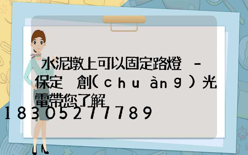 水泥墩上可以固定路燈桿-保定氿創(chuàng)光電帶您了解