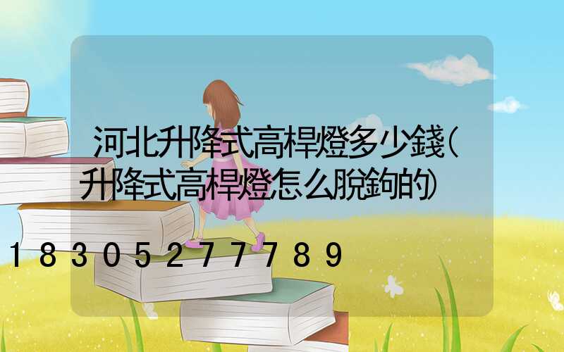 河北升降式高桿燈多少錢(升降式高桿燈怎么脫鉤的)