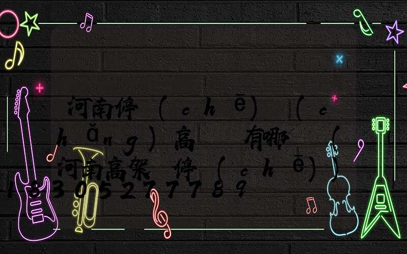 河南停車(chē)場(chǎng)高桿燈有哪幾種(河南高架橋停車(chē))