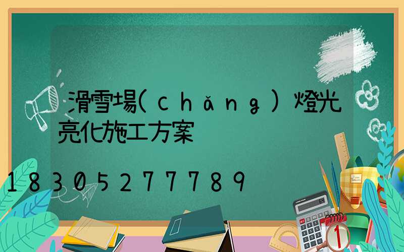 滑雪場(chǎng)燈光亮化施工方案