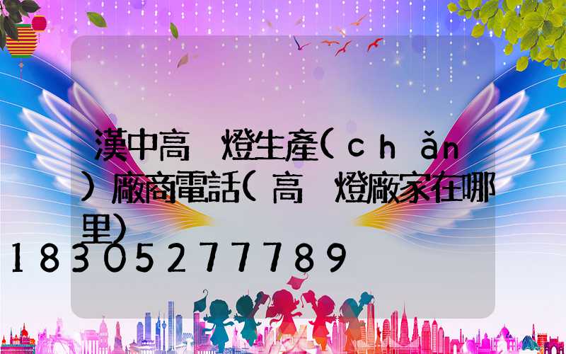 漢中高桿燈生產(chǎn)廠商電話(高桿燈廠家在哪里)