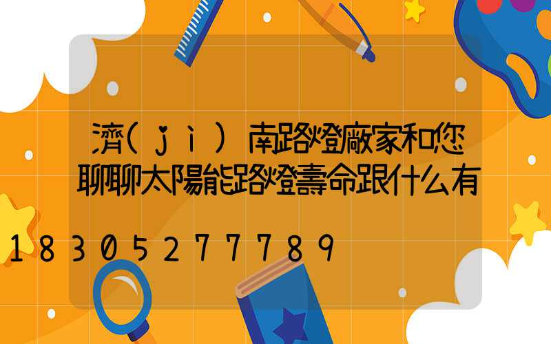 濟(jì)南路燈廠家和您聊聊太陽能路燈壽命跟什么有