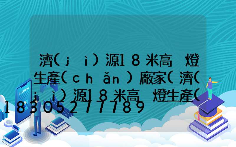 濟(jì)源18米高桿燈生產(chǎn)廠家(濟(jì)源18米高桿燈生產(chǎn)廠家地址)