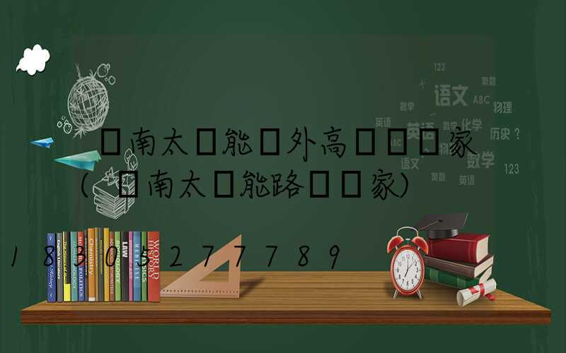 濟南太陽能戶外高桿燈廠家(濟南太陽能路燈廠家)