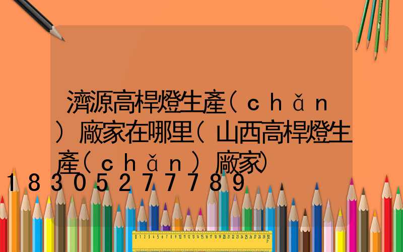 濟源高桿燈生產(chǎn)廠家在哪里(山西高桿燈生產(chǎn)廠家)