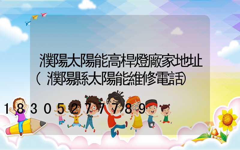 濮陽太陽能高桿燈廠家地址(濮陽縣太陽能維修電話)
