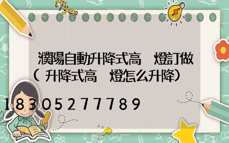 濮陽自動升降式高桿燈訂做(升降式高桿燈怎么升降)