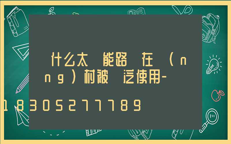 為什么太陽能路燈在農(nóng)村被廣泛使用-