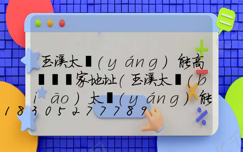 玉溪太陽(yáng)能高桿燈廠家地址(玉溪太標(biāo)太陽(yáng)能廠)