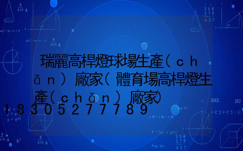 瑞麗高桿燈球場生產(chǎn)廠家(體育場高桿燈生產(chǎn)廠家)