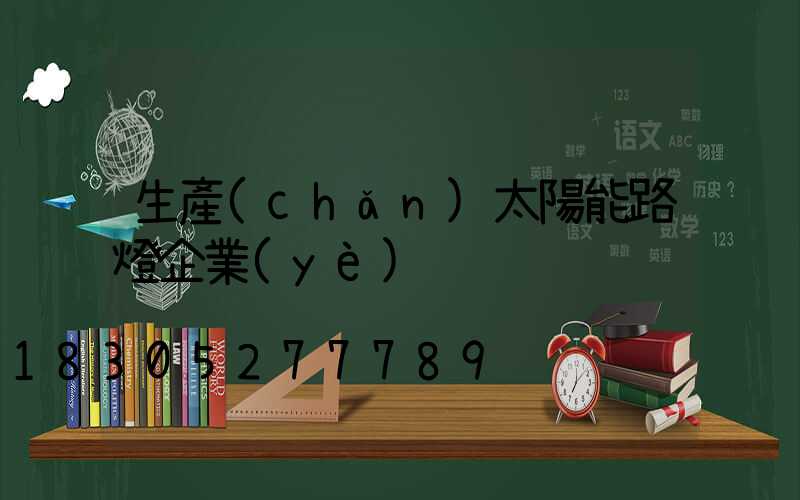 生產(chǎn)太陽能路燈企業(yè)