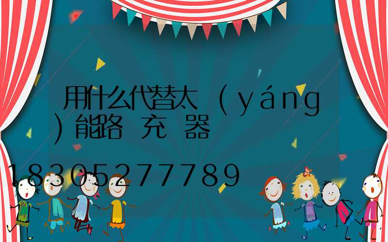 用什么代替太陽(yáng)能路燈充電器