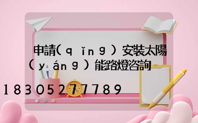 申請(qǐng)安裝太陽(yáng)能路燈咨詢