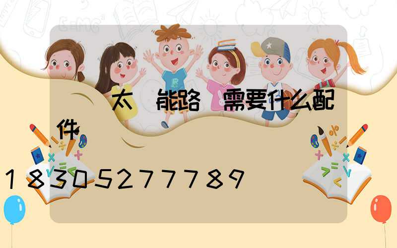 組裝太陽能路燈需要什么配件