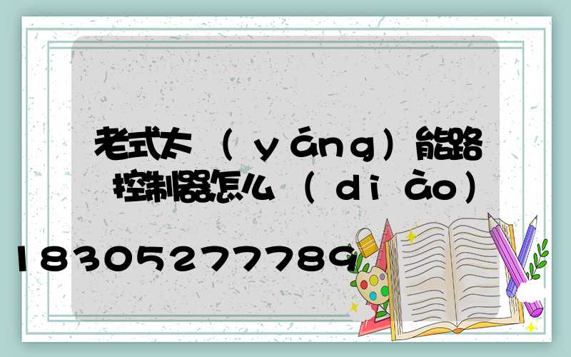 老式太陽(yáng)能路燈控制器怎么調(diào)