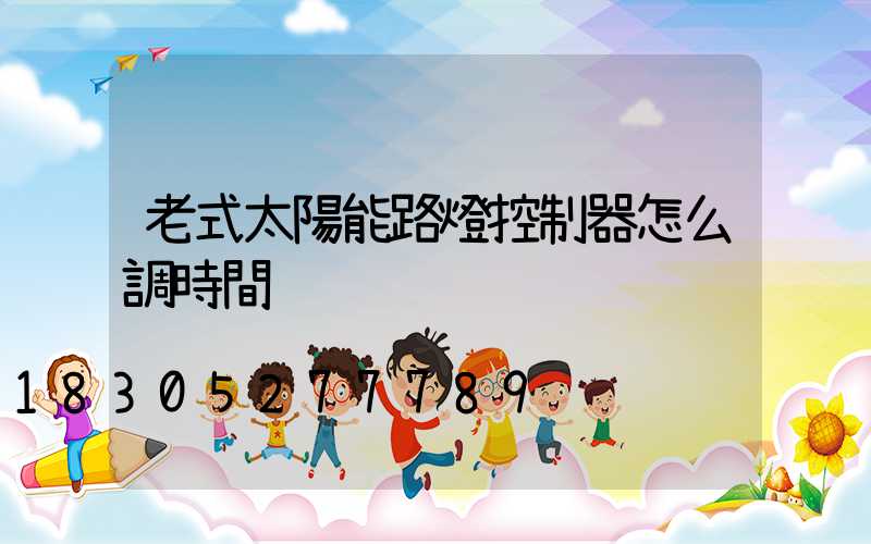 老式太陽能路燈控制器怎么調時間