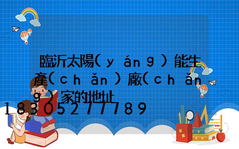 臨沂太陽(yáng)能生產(chǎn)廠(chǎng)家的地址