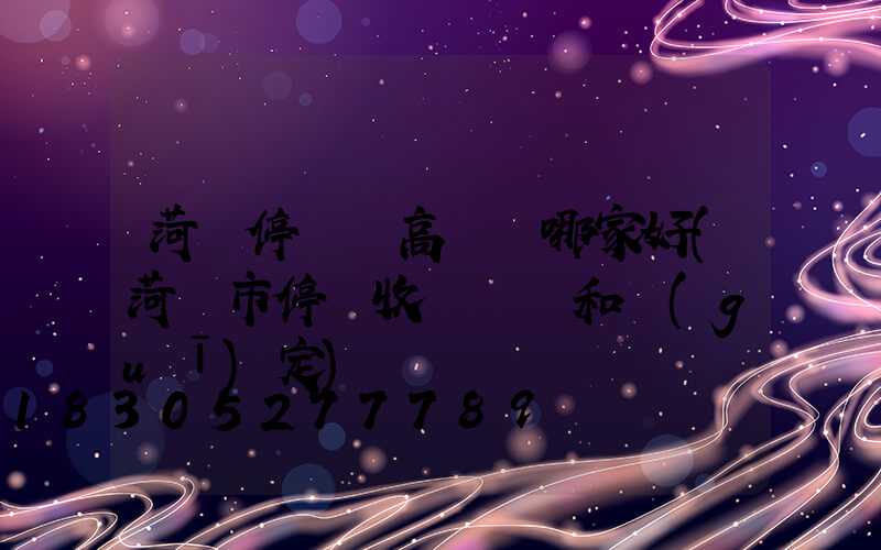 菏澤停車場高桿燈哪家好(菏澤市停車收費標準和規(guī)定)