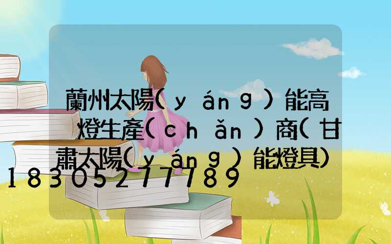 蘭州太陽(yáng)能高桿燈生產(chǎn)商(甘肅太陽(yáng)能燈具)