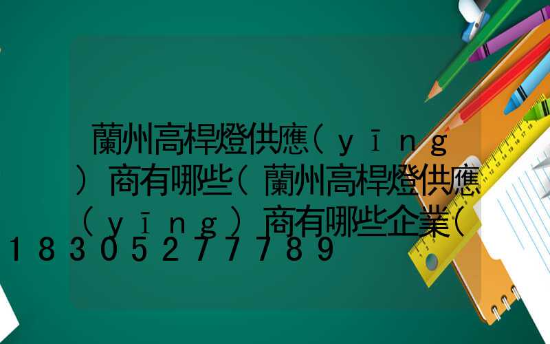 蘭州高桿燈供應(yīng)商有哪些(蘭州高桿燈供應(yīng)商有哪些企業(yè))
