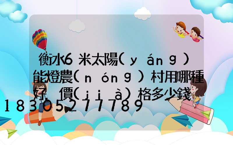 衡水6米太陽(yáng)能燈農(nóng)村用哪種好,價(jià)格多少錢