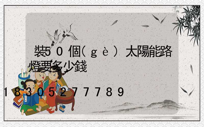 裝50個(gè)太陽能路燈要多少錢
