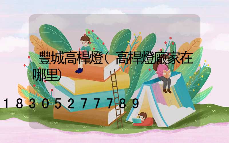 豐城高桿燈(高桿燈廠家在哪里)