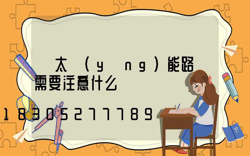 買太陽(yáng)能路燈需要注意什么