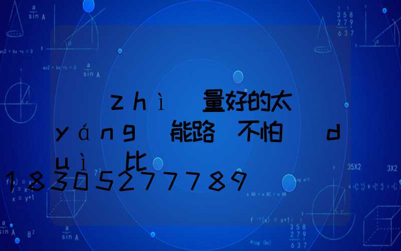 質(zhì)量好的太陽(yáng)能路燈不怕對(duì)比