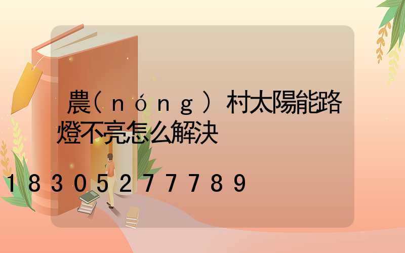 農(nóng)村太陽能路燈不亮怎么解決