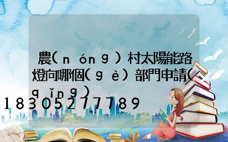 農(nóng)村太陽能路燈向哪個(gè)部門申請(qǐng)