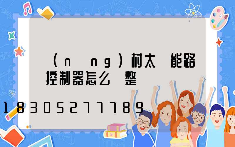 農(nóng)村太陽能路燈控制器怎么調整