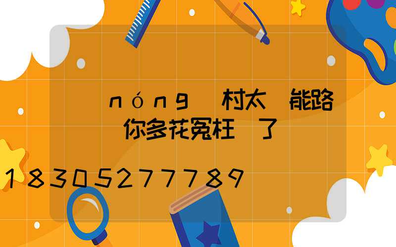 農(nóng)村太陽能路燈選購你多花冤枉錢了嗎